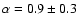 $\alpha = 0.9 \pm0.3$