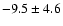 $-9.5\pm 4.6$