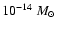 $10^{-14}~ M_{\odot}$