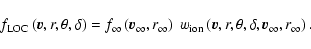 \begin{displaymath}
f_{\rm LOC}\left(\vec{v}, r, \theta, \delta\right) = f_{\inf...
...ec{v}, r, \theta, \delta, \vec{v}_{\infty}, r_{\infty}\right).
\end{displaymath}