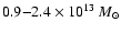 $0.9{-}2.4\times10^{13}~{M}_{\odot}$