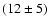 $(12 \pm 5)$