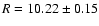 ${R}=10.22\pm0.15$