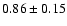 $0.86\pm0.15$