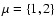 $\mu=\{1,2\}$