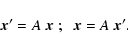 \begin{displaymath}{\vec x}'=A~{\vec x}\; ;\;\;{\vec x}=A~{\vec x}'.
\end{displaymath}