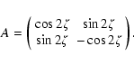 \begin{displaymath}A=\left( \begin{array}{cc}
\cos 2\zeta & \sin 2\zeta \\
\sin 2\zeta & -\cos 2\zeta
\end{array} \right) .
\end{displaymath}