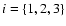 $i=\{1,2,3\}$