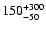 $\rm 150^{+300}_{-50}$