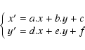 \begin{displaymath}
\left \{ \begin{array}{l} x'=a.x + b.y + c \\
y'=d.x + e.y + f \end{array} \right.
\end{displaymath}