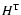 $H^{\rm T}$