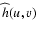 $\widehat{h}(u,v)$