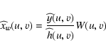 \begin{displaymath}
\widehat{x}_w(u,v)=\frac{\widehat{y}(u,v)}{\widehat{h}(u,v)} W(u,v)
\end{displaymath}