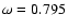 $\omega = 0.795$