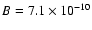 $B = 7.1\times 10^{-10}$