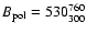 $B_{\rm pol} = 530^{760}_{300}$