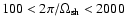 $100 < 2\pi /\Omega _{\rm sh} < 2000$