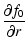$\displaystyle \frac{\partial f_0}{\partial r}$
