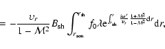 \begin{displaymath}\quad= -\frac{\upsilon_r}{1-{\cal M}^2}B_{\rm sh}\int_{r_{\rm...
...silon_r}\frac{1+{\cal M}^2}{1-{\cal M}^2}{\rm d} r} {\rm d} r,
\end{displaymath}