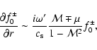 \begin{displaymath}{\partial f_0^{\pm}\over\partial r}\sim {i\omega'\over
c_{\rm s}}{{\cal M}\mp\mu\over1-{\cal M}^2}f_0^{\pm},
\end{displaymath}