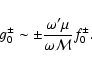 \begin{displaymath}g_0^{\pm}\sim\pm{\omega'\mu\over\omega{\cal M}}f_0^{\pm}.
\end{displaymath}