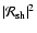 $\vert{\cal R}_{\rm sh}\vert^2$
