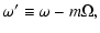 $\displaystyle \omega'\equiv \omega- m\Omega,$