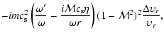 $\displaystyle -imc_{\rm s}^2\left(\frac{\omega'}{\omega}-\frac{i{\cal M}c_{\rm s}\eta}{\omega r}\right)
(1-{\cal M}^2)^2\frac{\Delta \upsilon_r}{\upsilon_r},$