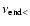 $\nu_{\rm end <}$