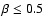$\beta \le 0.5$