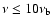 $\nu \le 10 \nu_{\rm b}$