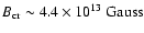 $B_{\rm cr}\sim 4.4 \times 10^{13} \ \rm {Gauss}$