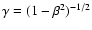 $\gamma = (1-\beta^2)^{-1/2}$