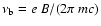 $\nu_{\rm b} = e \ B / (2 \pi \ m c)$