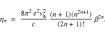 \begin{displaymath}\eta_n \ = \ \frac{8 \pi^2 \ e^2 \nu_{\rm b}^2}{c} \ \frac{(n+1)(n^{2n+1})}{(2n+1)!} \ \beta^{2n}.
\end{displaymath}