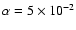 $\alpha = 5 \times 10^{-2}$