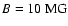$B = 10 \ \rm {MG}$