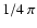 $1/4 \ \pi$