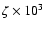 $\zeta \times 10^3$