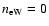 $n_{\rm eW}=0$