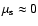 $\mu _{\rm s}\approx 0$