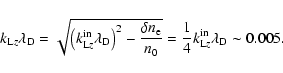 \begin{displaymath}k_{{\rm L}z}\lambda _{\rm D}=\sqrt{\left( k_{{\rm L}z}^{{\rm ...
...=\frac{1}{4}k_{{\rm L}z}^{{\rm in}}\lambda
_{\rm D}\sim 0.005.
\end{displaymath}