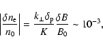 \begin{displaymath}\left\vert \frac{\delta n_{\rm e}}{n_{0}}\right\vert =\frac{k_{\perp }\delta _{\rm p}}{K}%
\frac{\delta B}{B_{0}}\sim 10^{-3},
\end{displaymath}