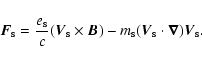\begin{displaymath}\vec{F}_{\rm s}=\frac{e_{\rm s}}{c}(\vec{V}_{\rm s}\times \ve...
..._{\rm s}(%
\vec{V}_{\rm s}\cdot \vec{\nabla })\vec{V}_{\rm s}.
\end{displaymath}