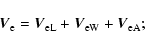 \begin{displaymath}\vec{V}_{\rm e}=\vec{V}_{\rm eL}+\vec{V}_{\rm eW}+\vec{V}_{\rm eA};
\end{displaymath}