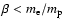 $\beta <m_{\rm e}/m_{\rm p}$