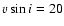 $v \sin i = 20$