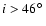 $i > 46 \hbox{$^\circ$ }$