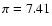 $\pi= 7.41$
