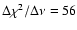 $\Delta \chi^{2} / \Delta \nu = 56$